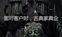 面对客户时，古典家具企业要成功营销产品