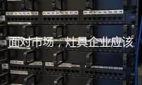 面对市场	
，灶具企业应该先谋定而后动