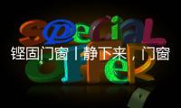 铿固门窗丨静下来
，门窗让生活更美好!