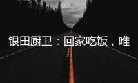 银田厨卫：回家吃饭，唯家与美食不可辜负