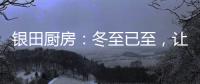 银田厨房：冬至已至，让爱更有温度