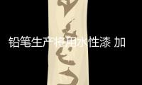 铅笔生产将用水性漆 加速产品研发，改善铅笔油漆的生产环境
