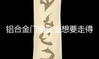 铝合金门窗企业想要走得更长远，必须记住这点