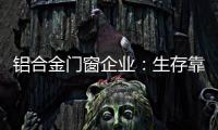 铝合金门窗企业：生存靠自己 发展靠团队