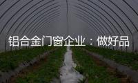 铝合金门窗企业：做好品牌 提升质量