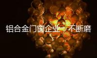 铝合金门窗企业	：不断磨砺自身 做好自身