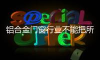 铝合金门窗行业不能把所有希望寄托于楼市