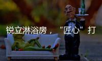 锐立淋浴房
，“匠心”打造高品质产品!