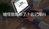 错怪詹姆斯了？名记爆料，詹姆斯可能要求续约
，被湖人拒绝了
