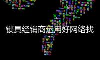 锁具经销商运用好网络找客源有两招