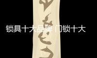 锁具十大品牌 门锁十大品牌介绍