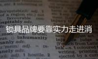 锁具品牌要靠实力走进消费者心里