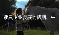 锁具企业发展的初期、中期
	、后期是怎样的