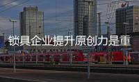 锁具企业提升原创力是重中之重