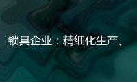 锁具企业：精细化生产
、管理与规划