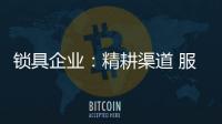 锁具企业
：精耕渠道 服务就是竞争力