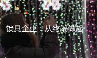 锁具企业：从终端做起 建立健全的终端服务