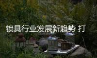 锁具行业发展新趋势 打造锁具一片“蓝海”