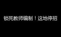锁死教师编制�！这地停招小学老师