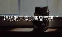 锦绣明天原创新品荣获“发明创业奖·项目奖”银奖
