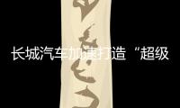 长城汽车加速打造“超级航母”	，科技白马价值凸显