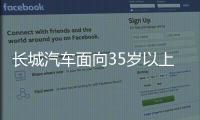 长城汽车面向35岁以上人才开启专场招聘
！魏建军：35岁不应是终点而是起点