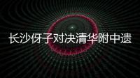 长沙伢子对决清华附中遗憾落败，获CHFL总决赛男子组亚军！亚马尔现场观战
