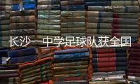 长沙一中学足球队获全国亚军	！