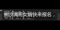 长沙满哥女婿快来报名	，湘超要来了！有长沙户口或社保的都可参加