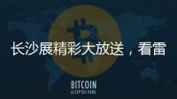 长沙展精彩大放送，看雷沃重工嗨翻