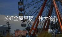 长虹全屋吊顶：伟大的作品都是靠坚持来完成的