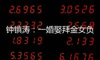 钟镇涛	：一婚娶拜金女负债 2.5 亿
，二婚妻子陪他绝地重生
！