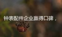 钟表配件企业赢得口碑，2020年走得更远!