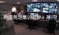 韩国男足集训名单：孙兴慜领衔 金玟哉入选