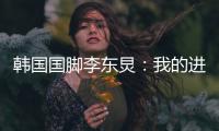 韩国国脚李东炅�：我的进球与孙兴慜无法相比；梦想参加世界杯