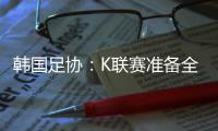 韩国足协
：K联赛准备全面引入VAR判罚结果场内播报系统