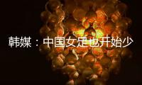 韩媒
：中国女足也开始少林足球 实力不足就上身体