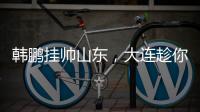 韩鹏挂帅山东，大连趁你病要你命
�！金左脚成新队魂 鹏莱组合吃饼