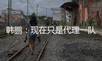 韩鹏：现在只是代理一队训练工作；希望泰山B队球员不断努力