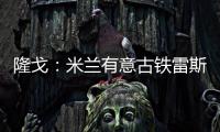 隆戈
�：米兰有意古铁雷斯
，预计身价2500万欧&皇马有50%分成