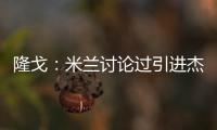 隆戈：米兰讨论过引进杰克逊但交易不可行，正寻找吉鲁类型前锋