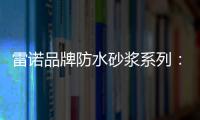 雷诺品牌防水砂浆系列
：精益求精 为健康家居助力