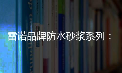 防水的雷诺力选择很重要