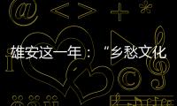 雄安这一年
：“乡愁文化遗产”保护理念融入规划建设