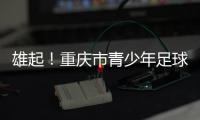 雄起！重庆市青少年足球联赛启幕