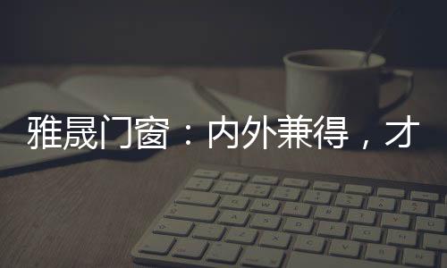 雅晟外观更加美观时尚