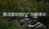雅洁邀您相约广州建博会
，一同解锁五金流量密码
