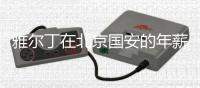 雅尔丁在北京国安的年薪是多少