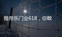 雅帝乐门业618�，你敢来，我敢送，免费大狂欢