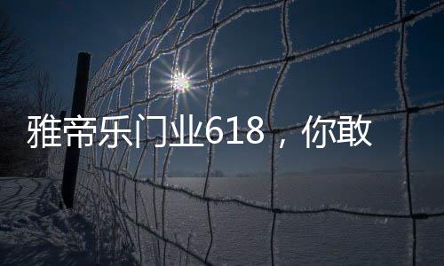 雅帝业敢全系产品特惠狂欢